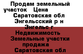 Продам земельный участок › Цена ­ 1 500 000 - Саратовская обл., Энгельсский р-н, Энгельс г. Недвижимость » Земельные участки продажа   . Саратовская обл.